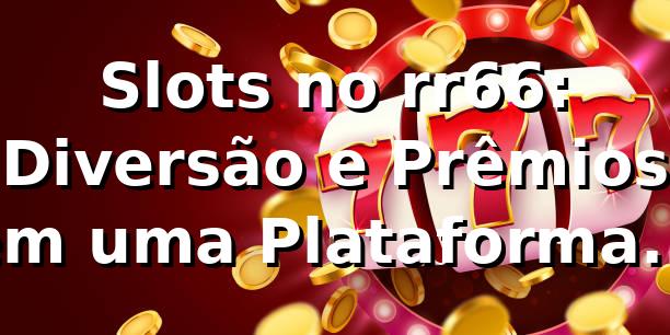 Slots no rr66: Diversão e Prêmios em uma Plataforma Completa